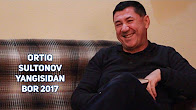 Ortiq Sultonov - Yangisidan bor 2017
