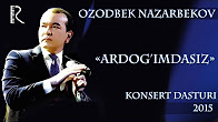 Ozodbek Nazarbekov - Ardog'imdasiz nomli konsert dasturi 2015